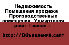 Недвижимость Помещения продажа - Производственные помещения. Удмуртская респ.,Глазов г.